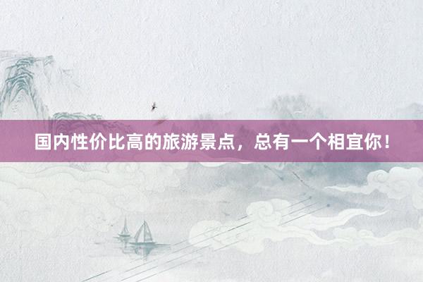 国内性价比高的旅游景点，总有一个相宜你！